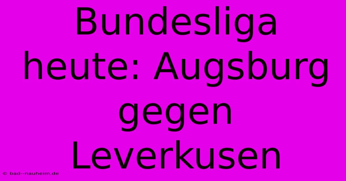 Bundesliga Heute: Augsburg Gegen Leverkusen