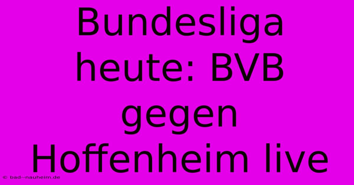 Bundesliga Heute: BVB Gegen Hoffenheim Live