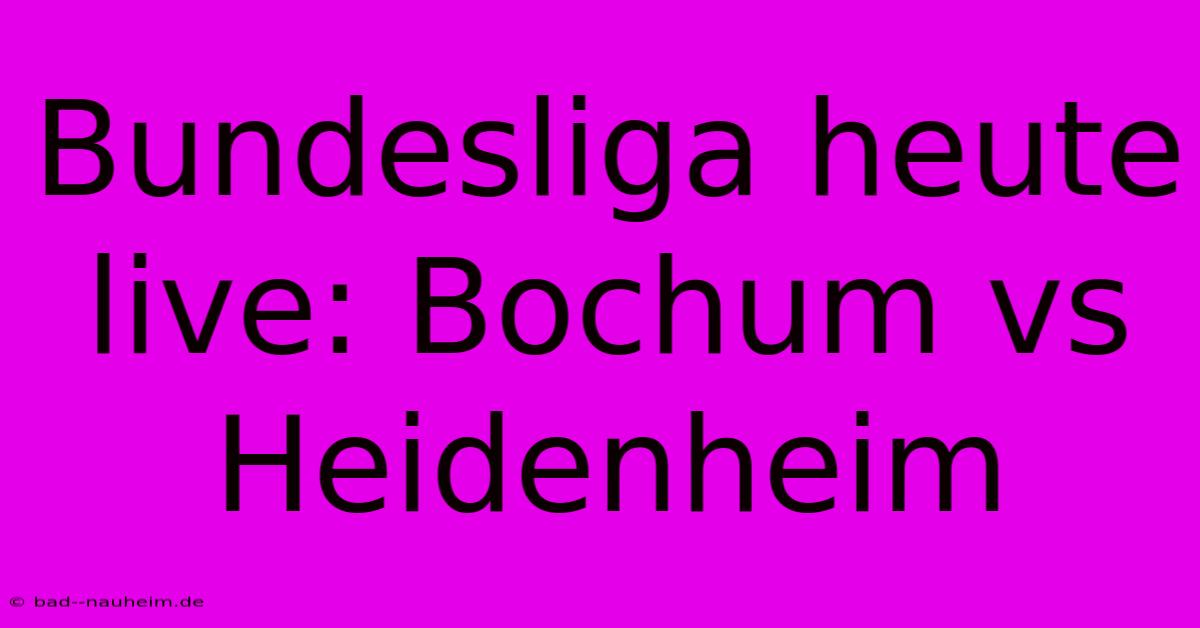 Bundesliga Heute Live: Bochum Vs Heidenheim