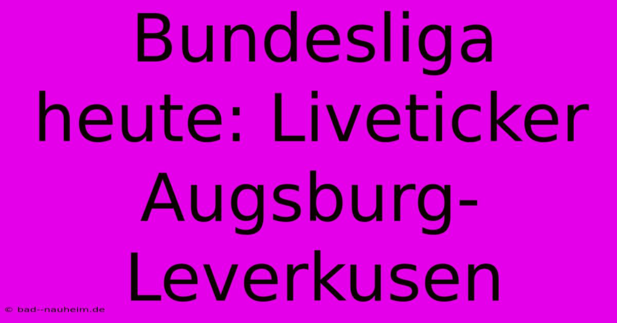 Bundesliga Heute: Liveticker Augsburg-Leverkusen