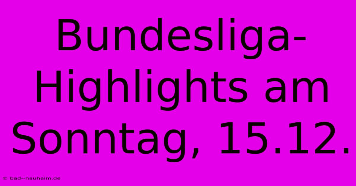 Bundesliga-Highlights Am Sonntag, 15.12.