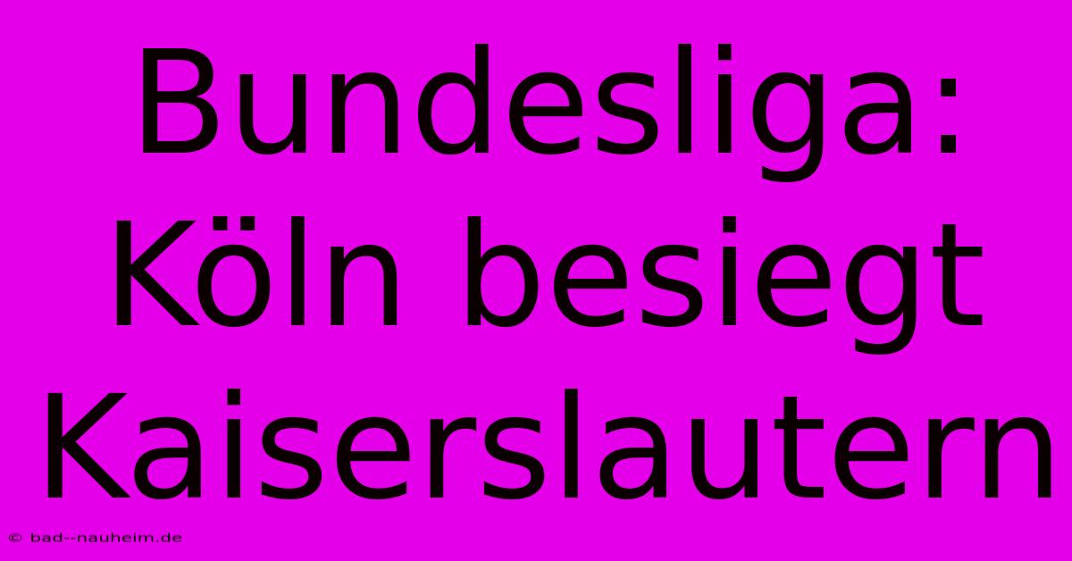 Bundesliga: Köln Besiegt Kaiserslautern