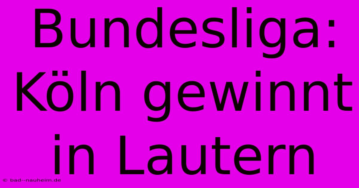 Bundesliga: Köln Gewinnt In Lautern