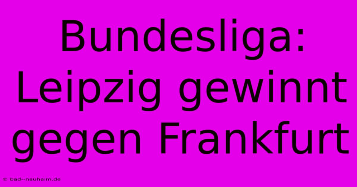 Bundesliga: Leipzig Gewinnt Gegen Frankfurt