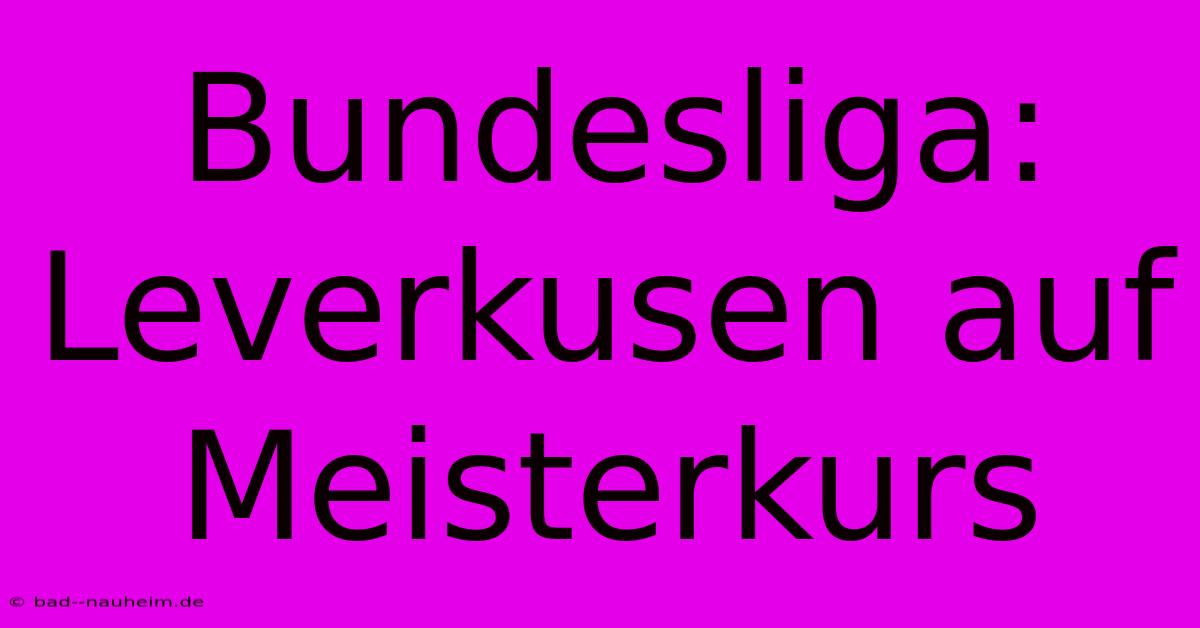 Bundesliga: Leverkusen Auf Meisterkurs