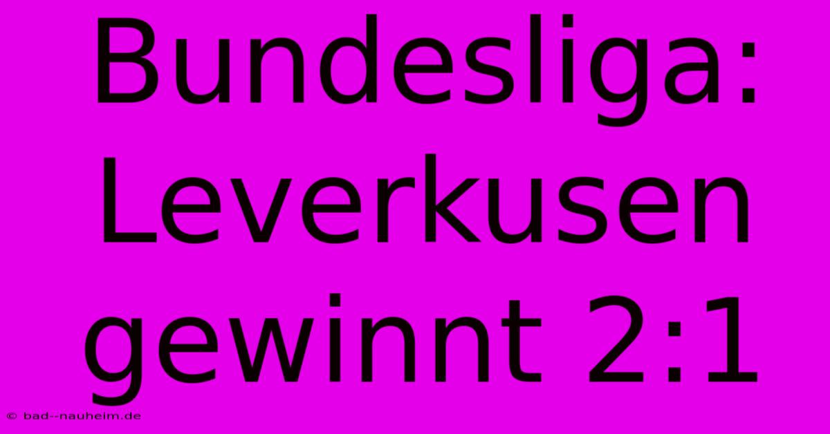 Bundesliga: Leverkusen Gewinnt 2:1