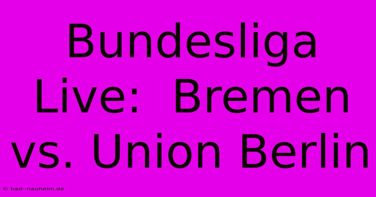 Bundesliga Live:  Bremen Vs. Union Berlin