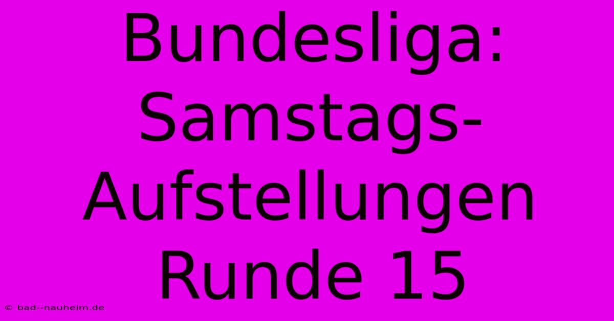 Bundesliga: Samstags-Aufstellungen Runde 15