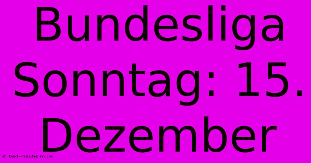 Bundesliga Sonntag: 15. Dezember