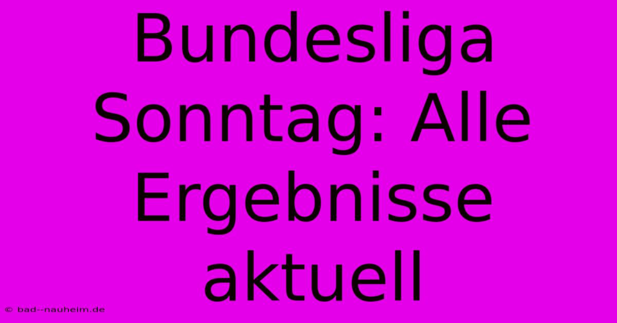 Bundesliga Sonntag: Alle Ergebnisse Aktuell