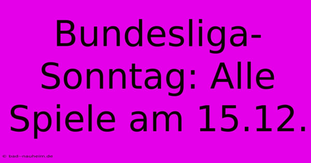 Bundesliga-Sonntag: Alle Spiele Am 15.12.