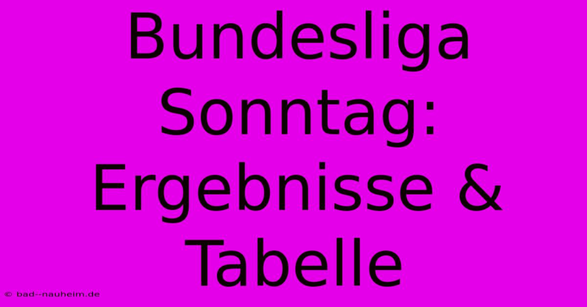 Bundesliga Sonntag: Ergebnisse & Tabelle