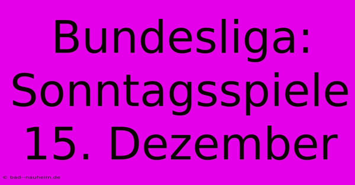 Bundesliga: Sonntagsspiele 15. Dezember