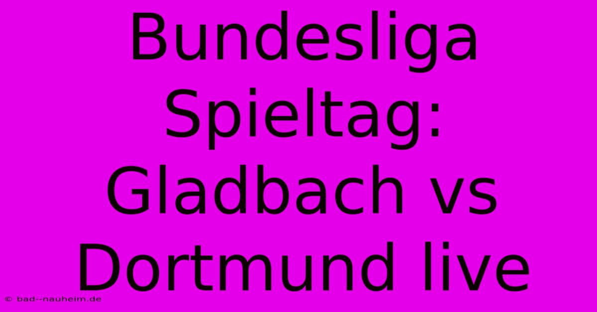 Bundesliga Spieltag: Gladbach Vs Dortmund Live