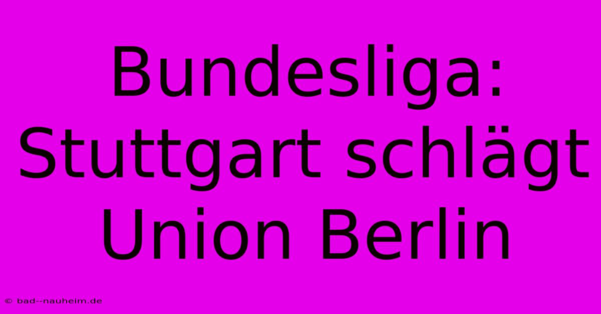 Bundesliga: Stuttgart Schlägt Union Berlin