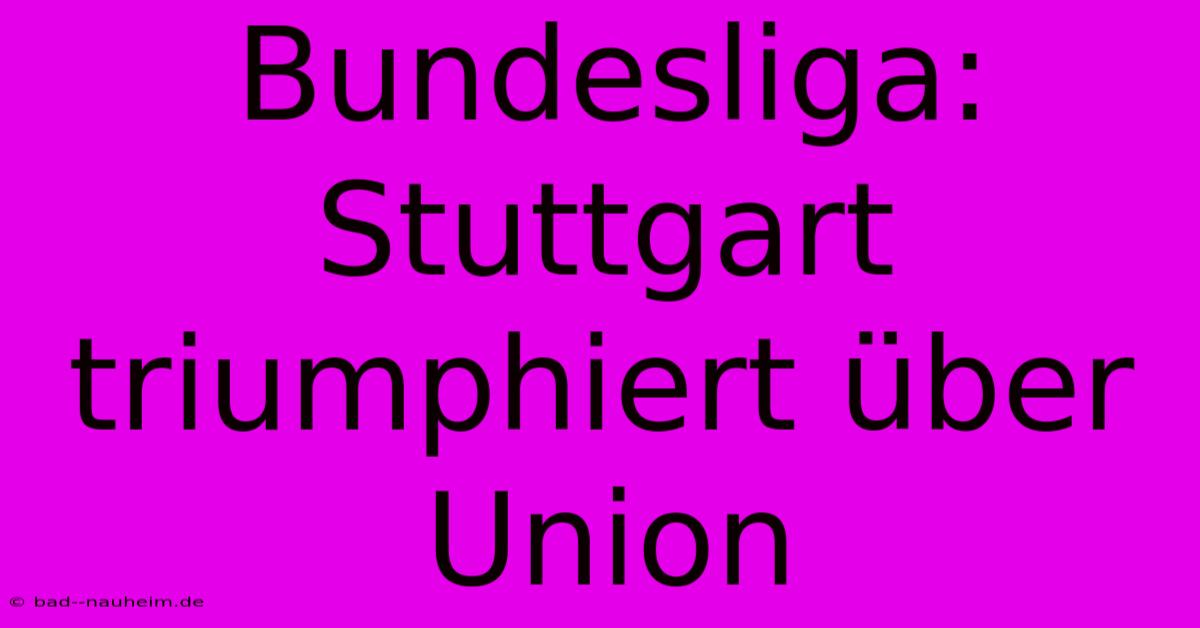 Bundesliga: Stuttgart Triumphiert Über Union