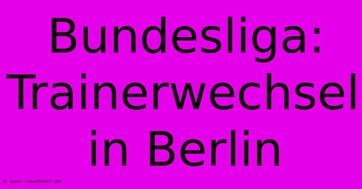 Bundesliga: Trainerwechsel In Berlin