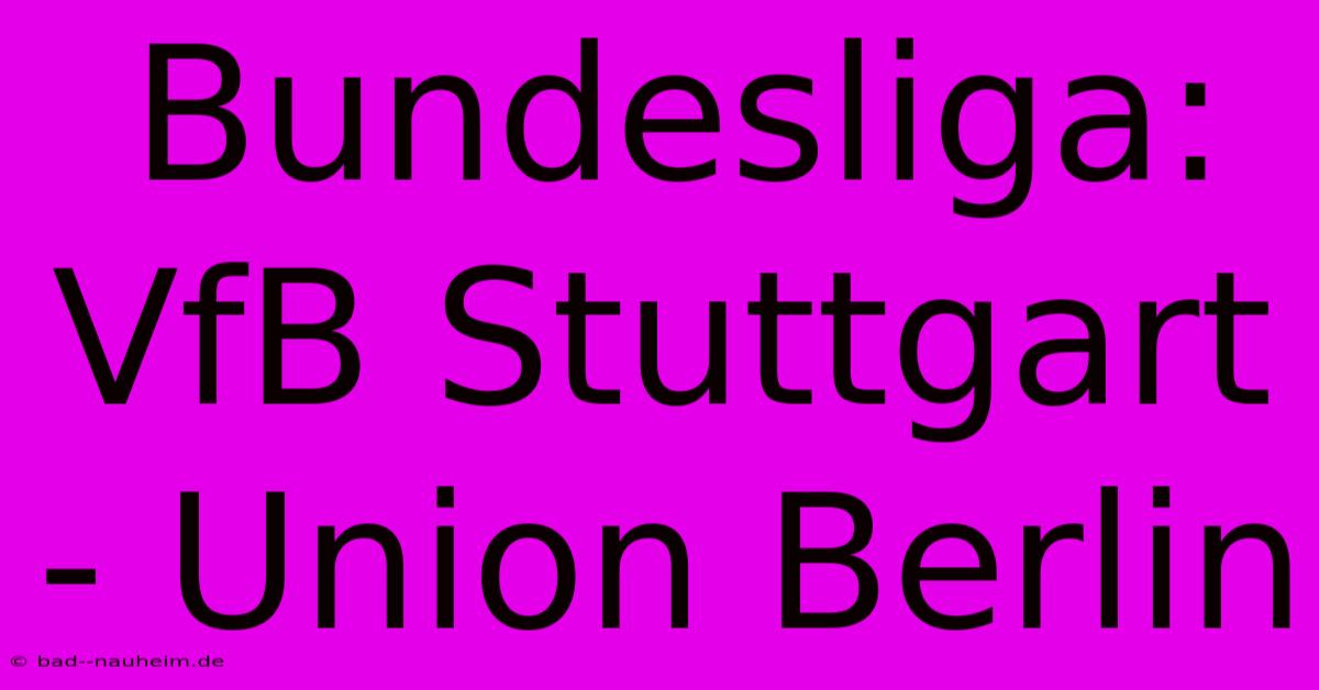 Bundesliga: VfB Stuttgart - Union Berlin