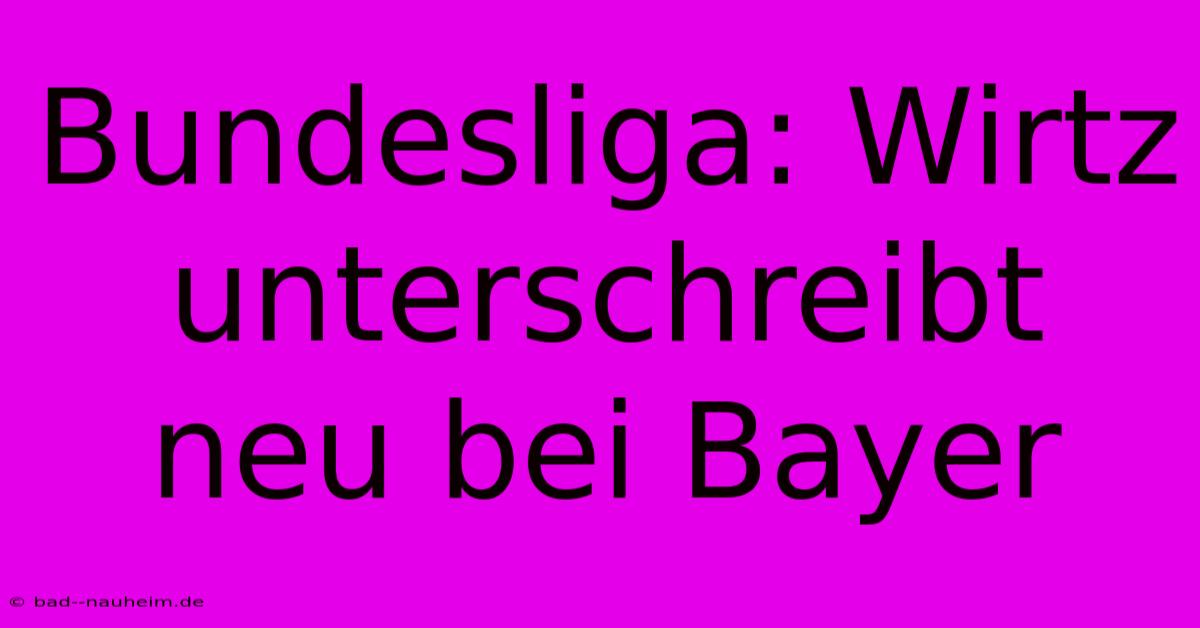 Bundesliga: Wirtz Unterschreibt Neu Bei Bayer