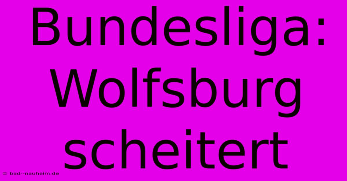 Bundesliga: Wolfsburg Scheitert