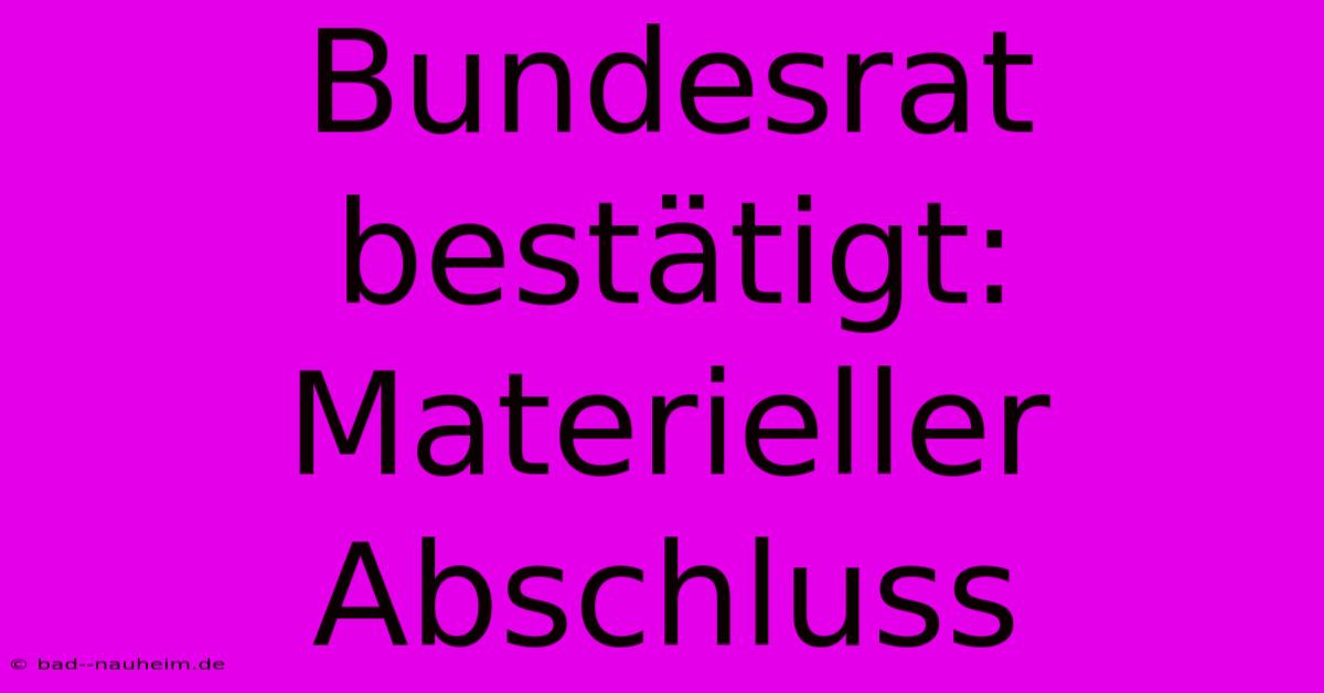 Bundesrat Bestätigt: Materieller Abschluss