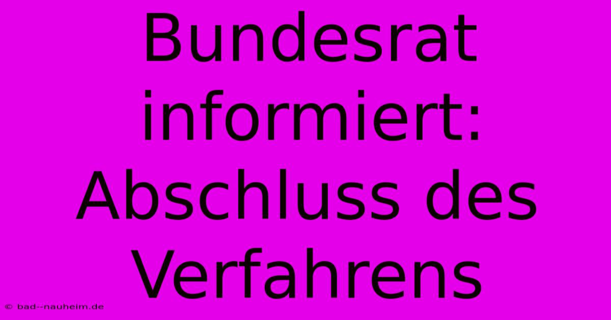 Bundesrat Informiert: Abschluss Des Verfahrens