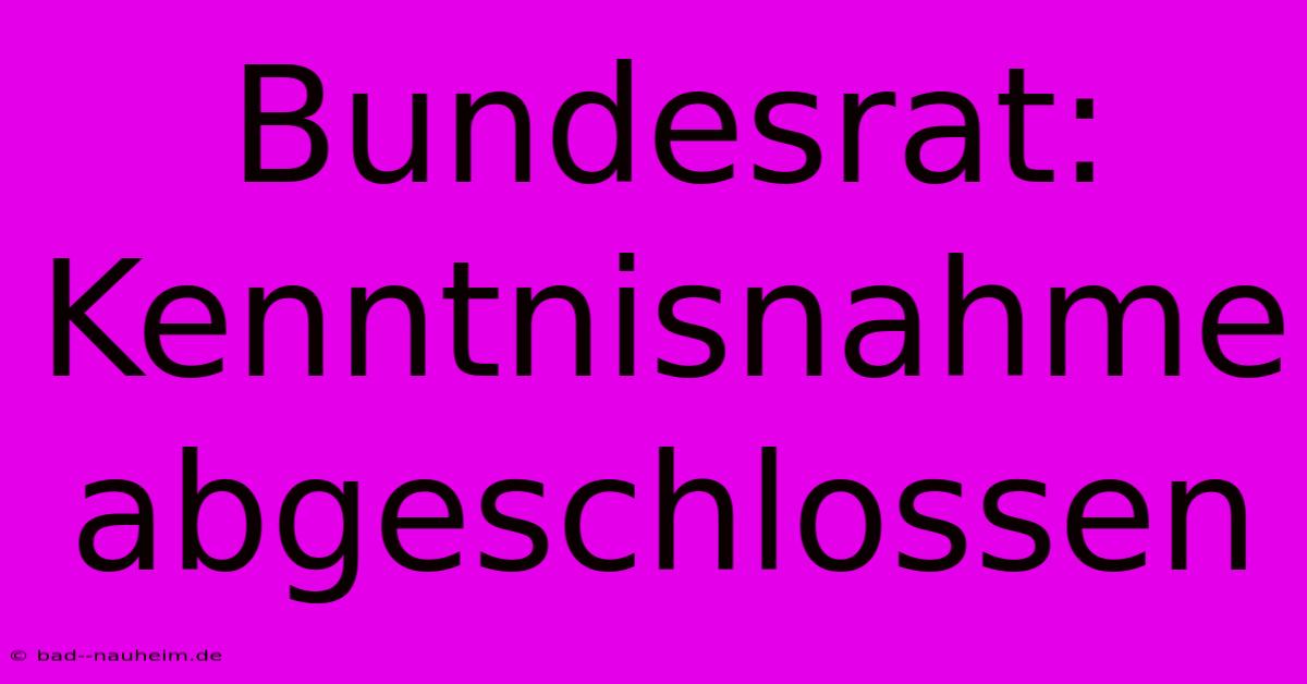 Bundesrat: Kenntnisnahme  Abgeschlossen