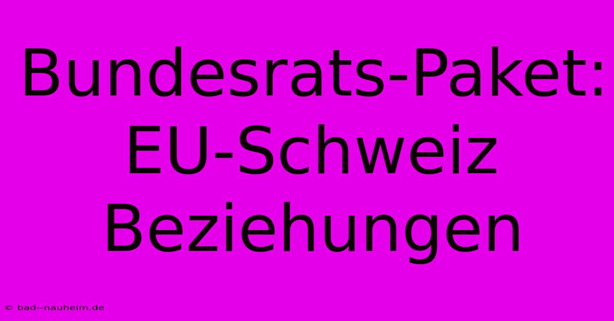 Bundesrats-Paket: EU-Schweiz Beziehungen