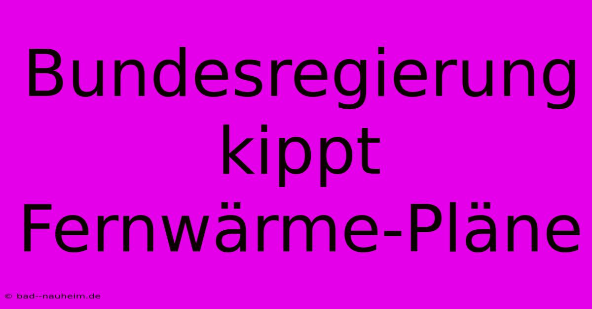 Bundesregierung Kippt Fernwärme-Pläne