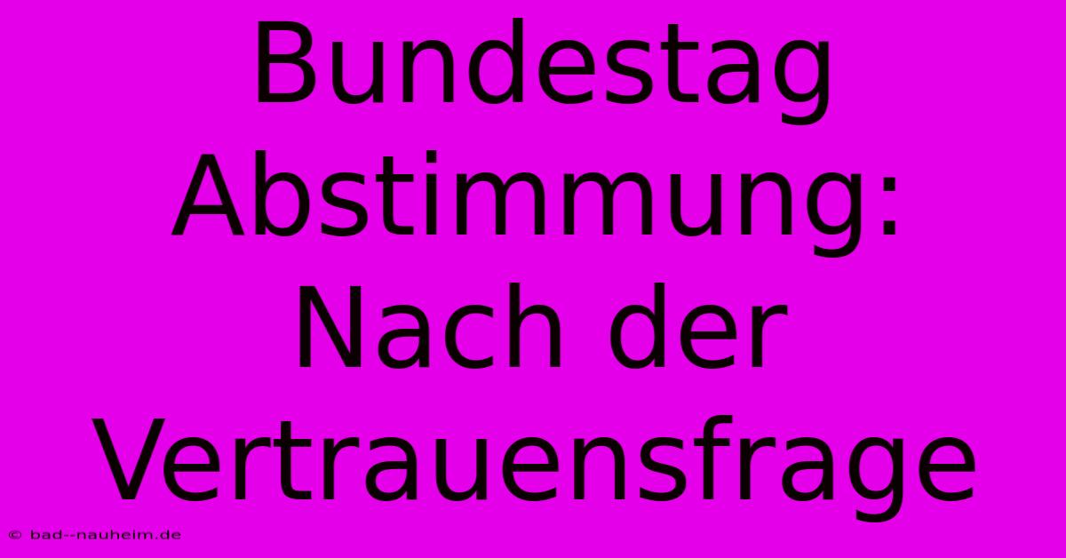 Bundestag Abstimmung: Nach Der Vertrauensfrage