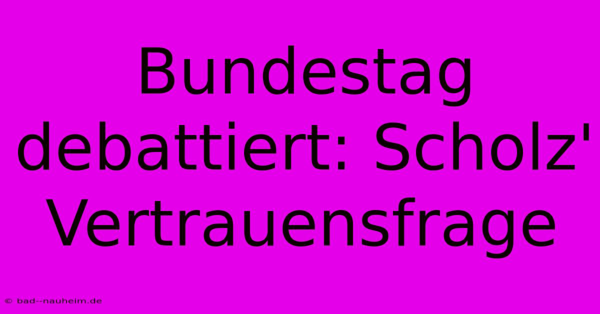 Bundestag Debattiert: Scholz' Vertrauensfrage