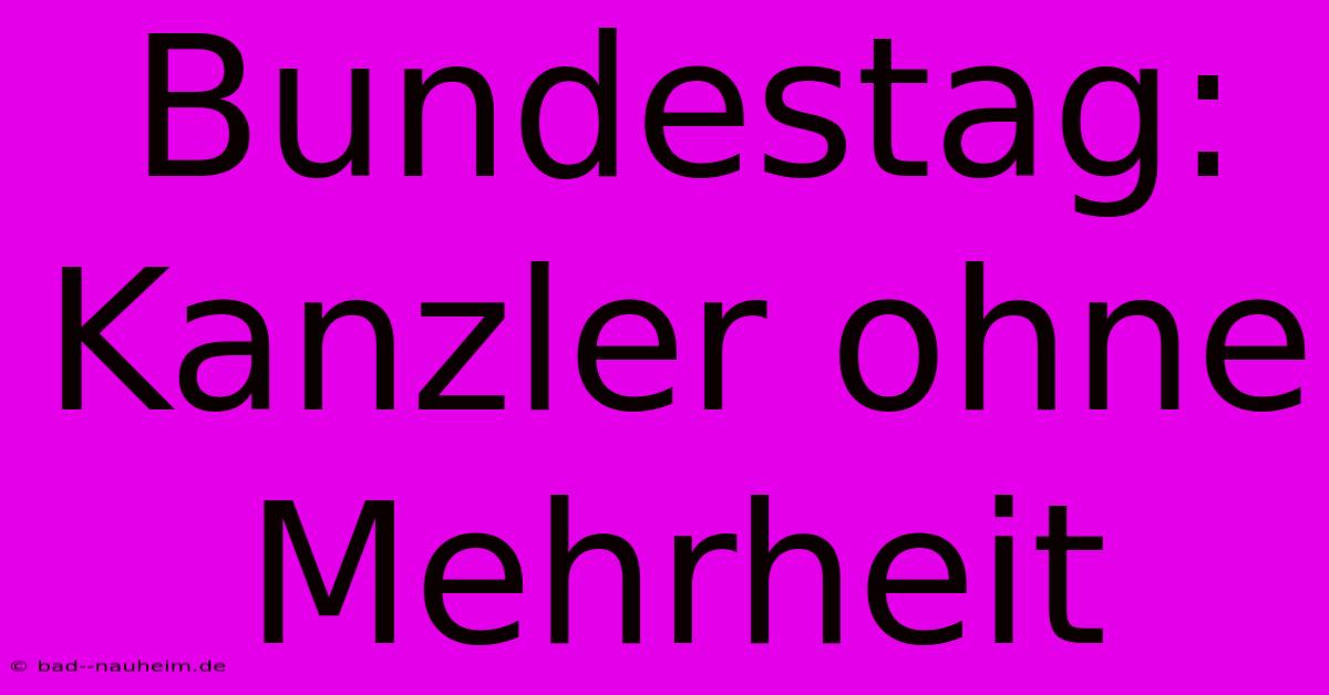 Bundestag: Kanzler Ohne Mehrheit