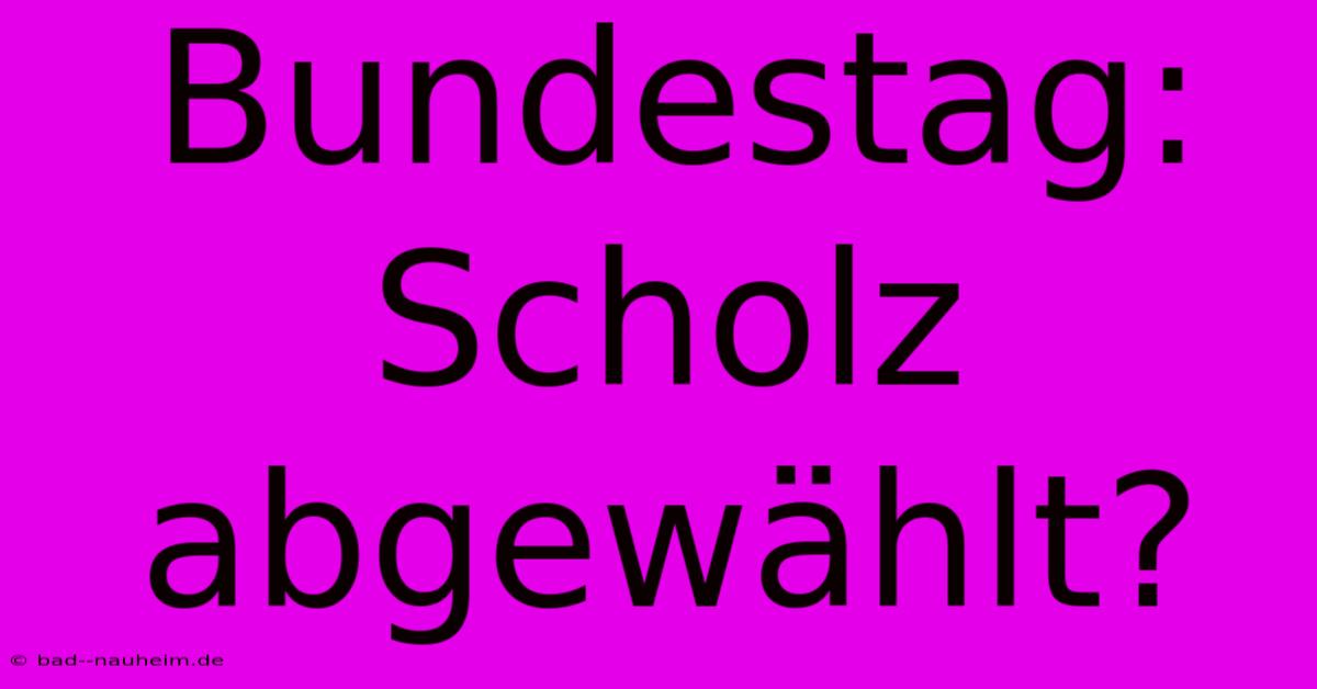 Bundestag: Scholz Abgewählt?