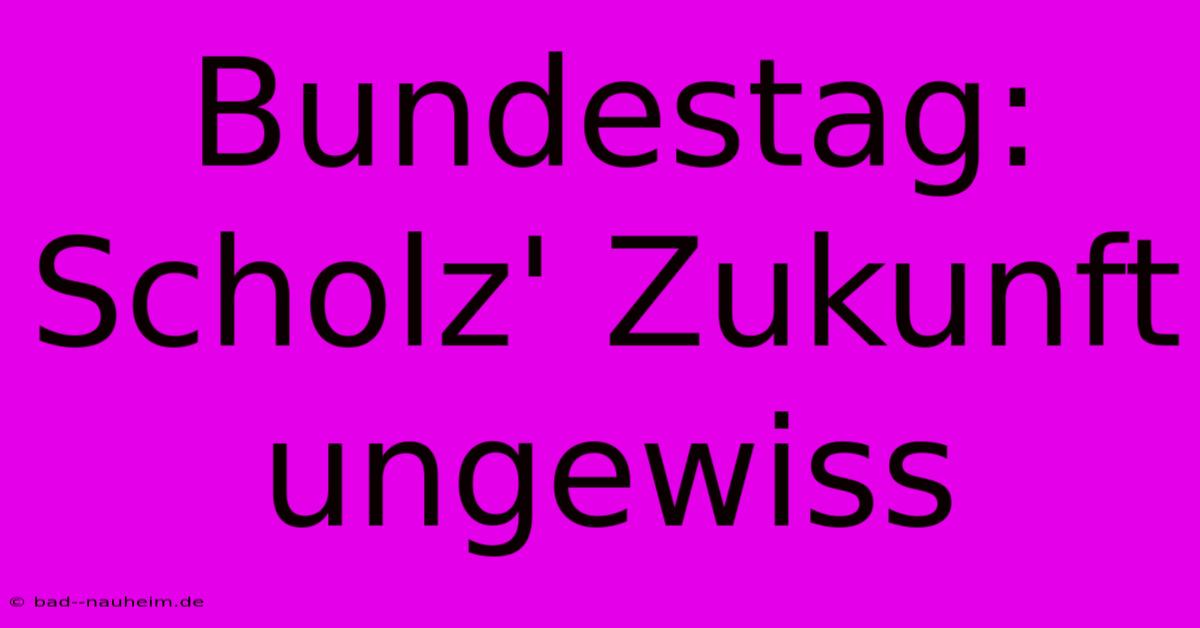 Bundestag:  Scholz' Zukunft Ungewiss