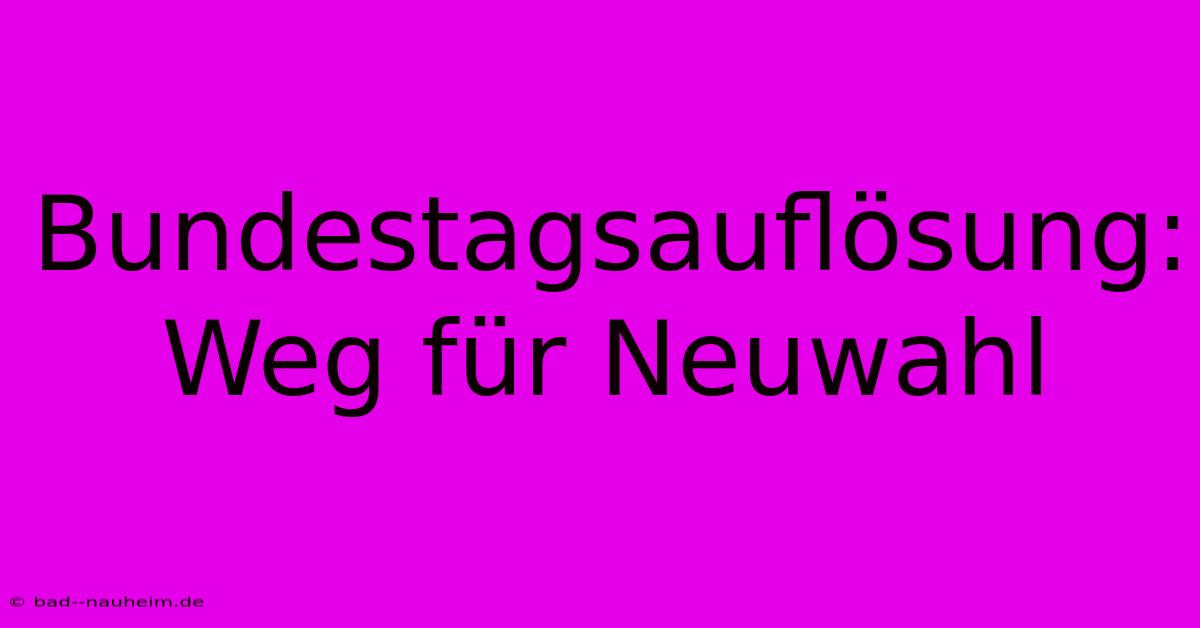 Bundestagsauflösung: Weg Für Neuwahl