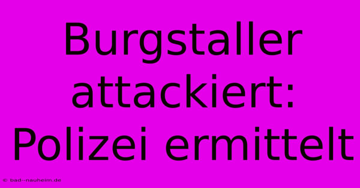 Burgstaller Attackiert: Polizei Ermittelt