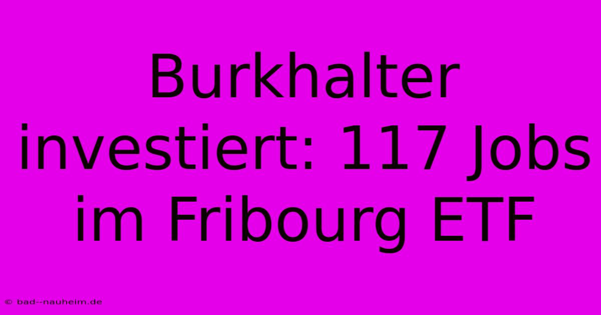 Burkhalter Investiert: 117 Jobs Im Fribourg ETF