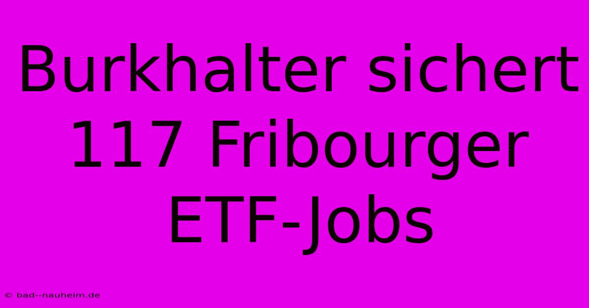 Burkhalter Sichert 117 Fribourger ETF-Jobs