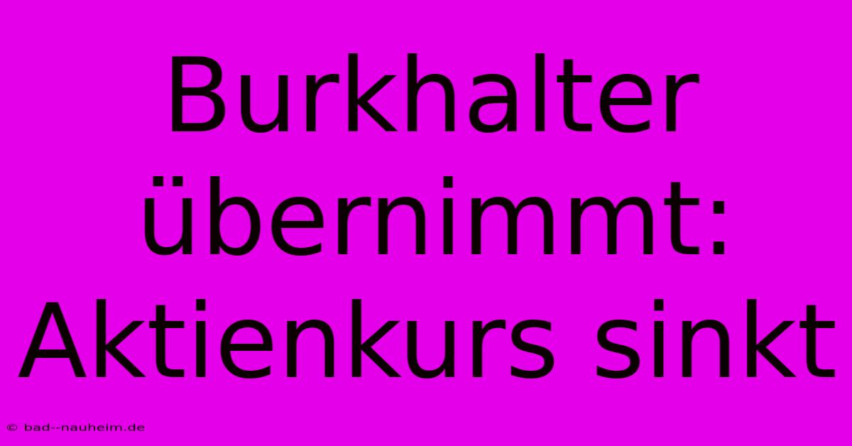 Burkhalter Übernimmt: Aktienkurs Sinkt