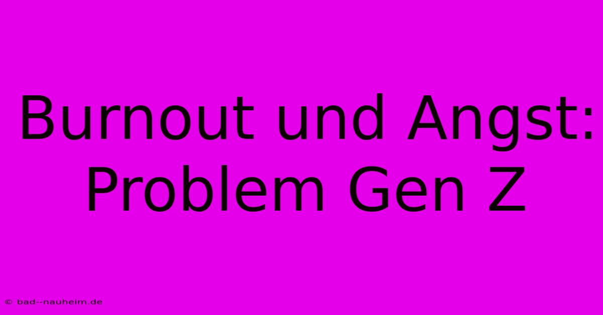 Burnout Und Angst: Problem Gen Z