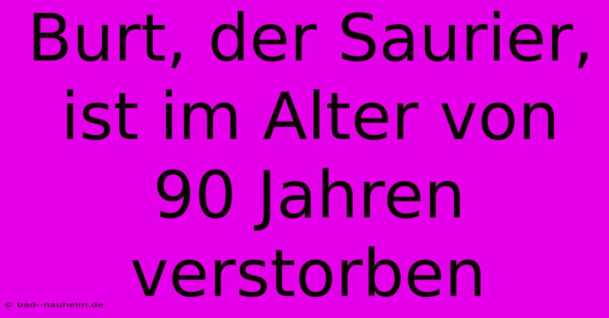 Burt, Der Saurier, Ist Im Alter Von 90 Jahren Verstorben