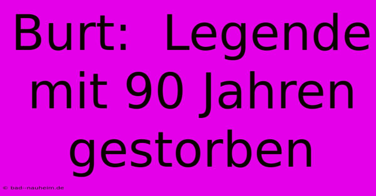 Burt:  Legende Mit 90 Jahren Gestorben