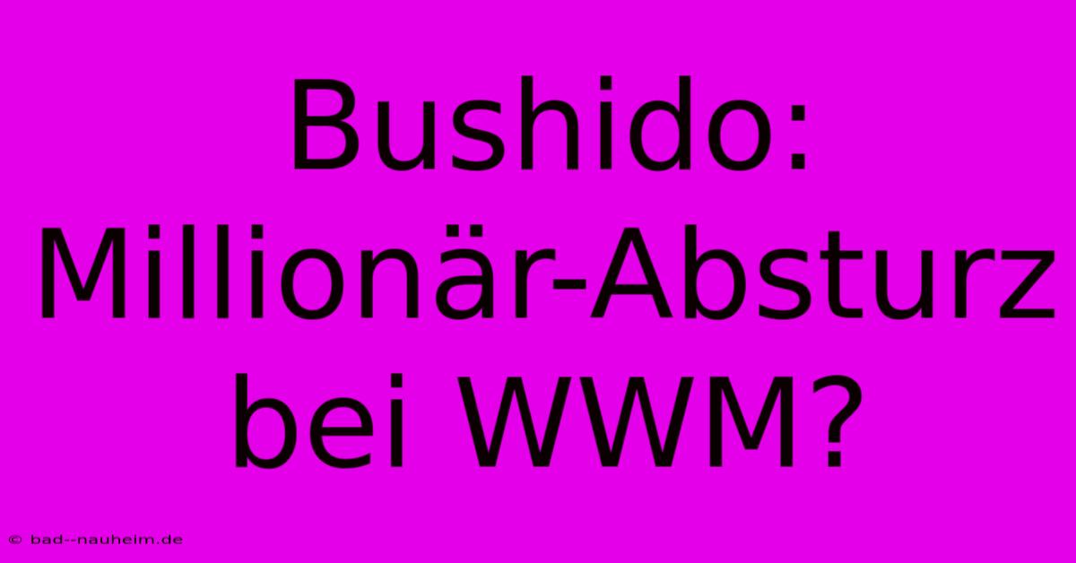 Bushido: Millionär-Absturz Bei WWM?