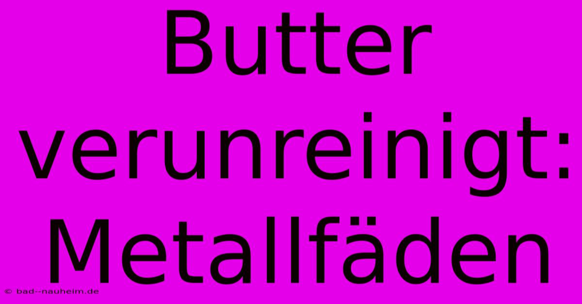 Butter Verunreinigt: Metallfäden