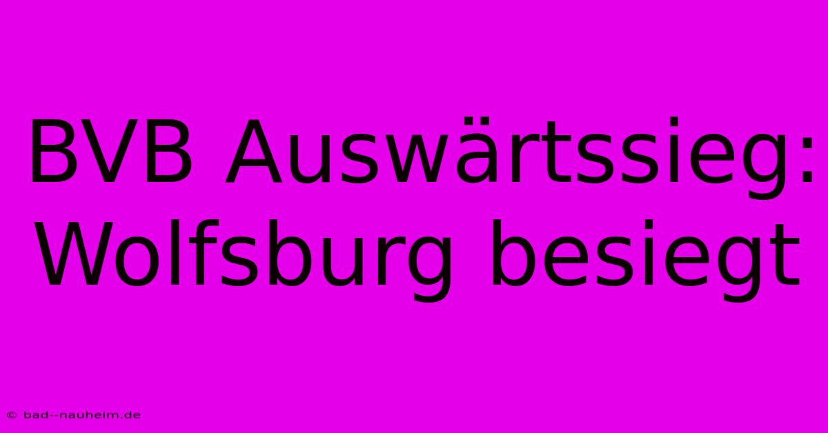 BVB Auswärtssieg: Wolfsburg Besiegt