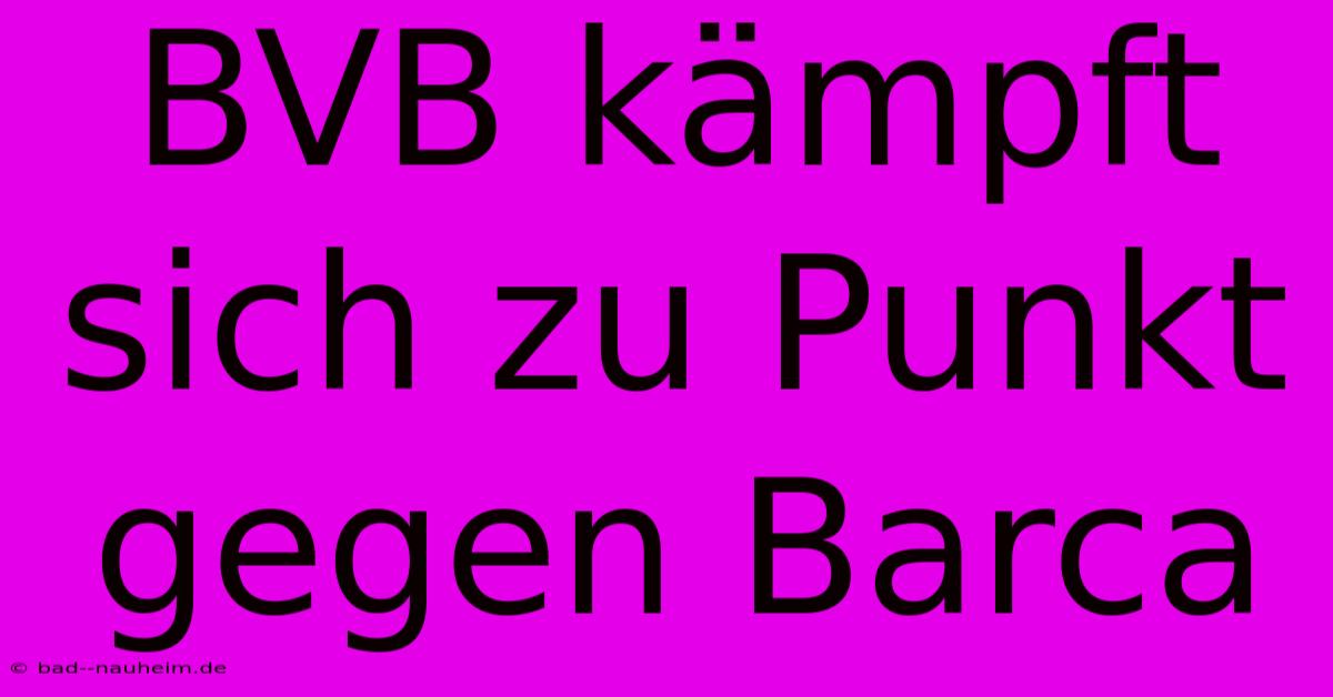 BVB Kämpft Sich Zu Punkt Gegen Barca