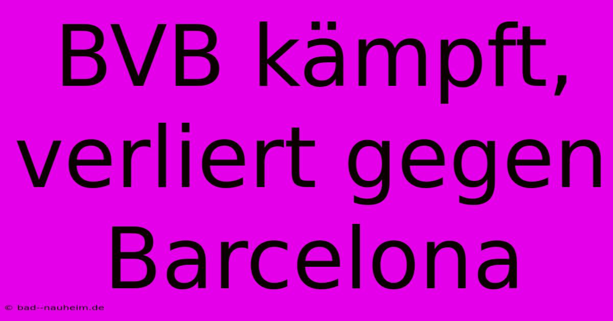 BVB Kämpft, Verliert Gegen Barcelona