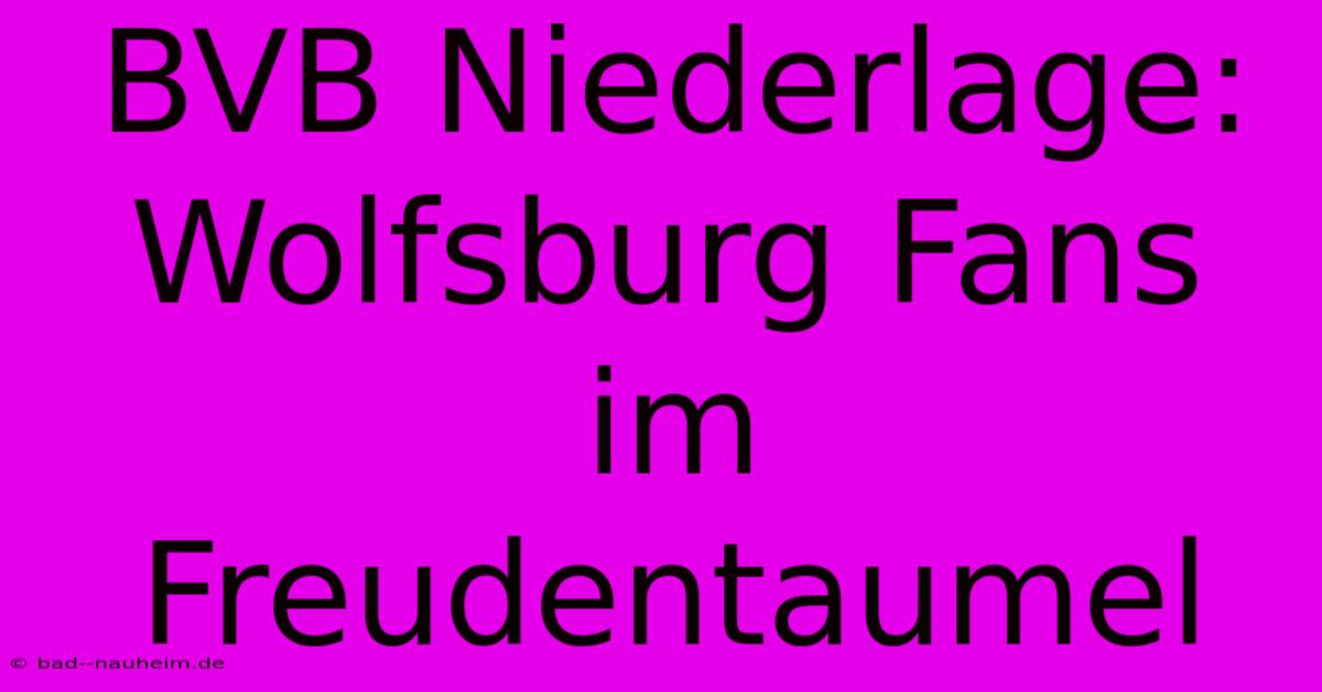 BVB Niederlage: Wolfsburg Fans Im Freudentaumel