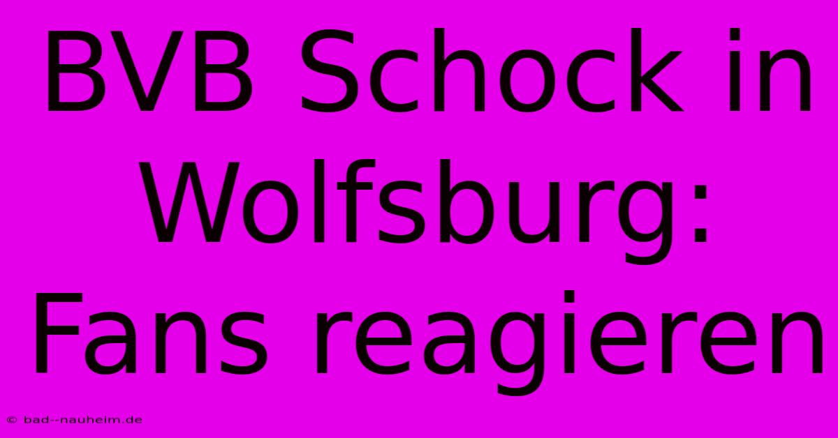 BVB Schock In Wolfsburg: Fans Reagieren