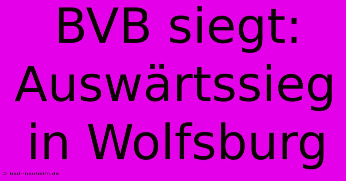 BVB Siegt: Auswärtssieg In Wolfsburg